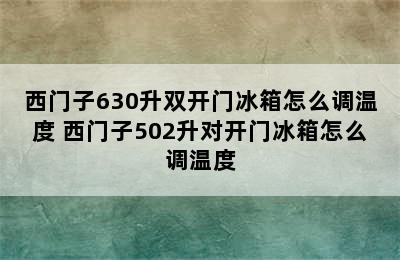 西门子630升双开门冰箱怎么调温度 西门子502升对开门冰箱怎么调温度